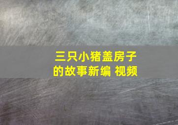 三只小猪盖房子的故事新编 视频